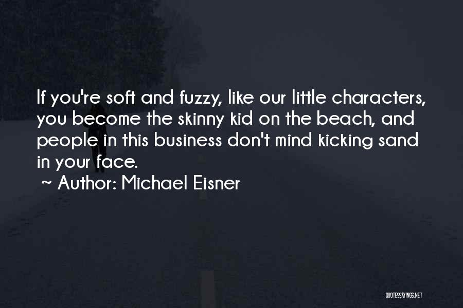 Michael Eisner Quotes: If You're Soft And Fuzzy, Like Our Little Characters, You Become The Skinny Kid On The Beach, And People In