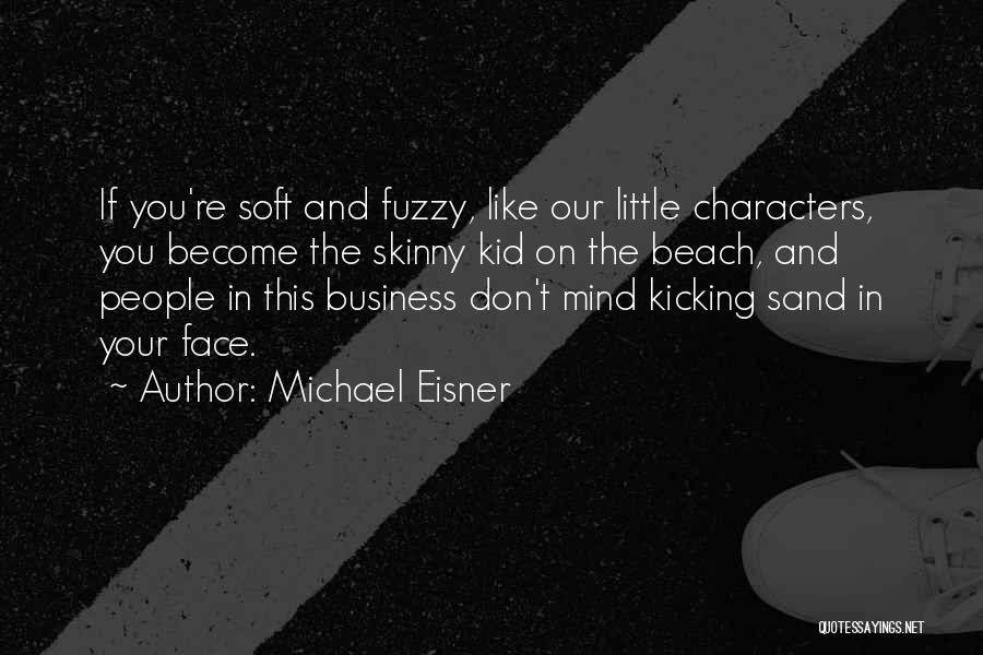 Michael Eisner Quotes: If You're Soft And Fuzzy, Like Our Little Characters, You Become The Skinny Kid On The Beach, And People In