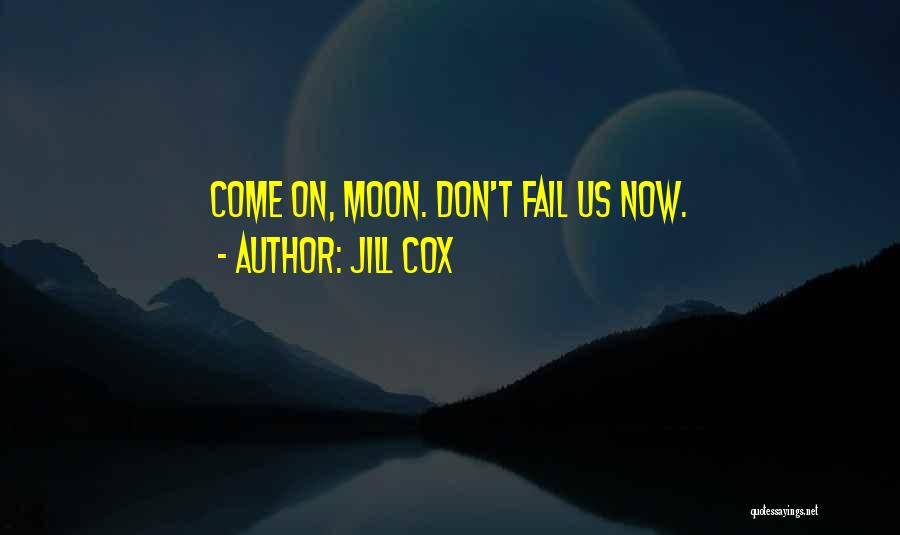 Jill Cox Quotes: Come On, Moon. Don't Fail Us Now.