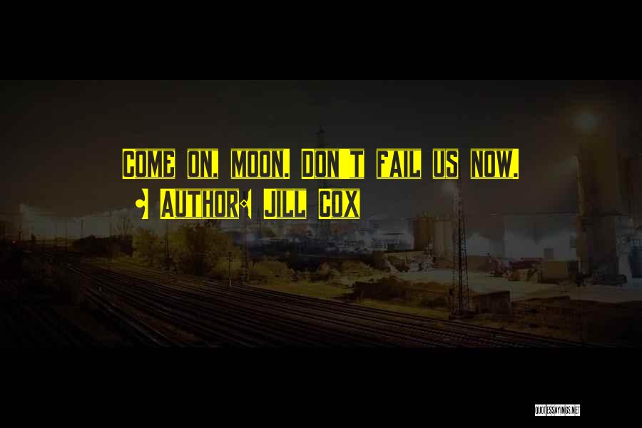 Jill Cox Quotes: Come On, Moon. Don't Fail Us Now.