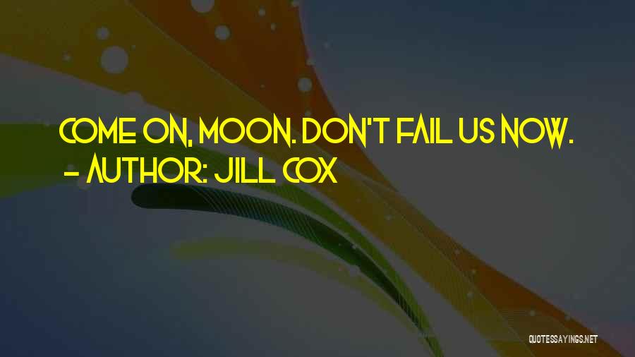 Jill Cox Quotes: Come On, Moon. Don't Fail Us Now.