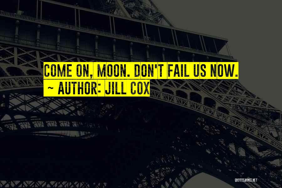 Jill Cox Quotes: Come On, Moon. Don't Fail Us Now.