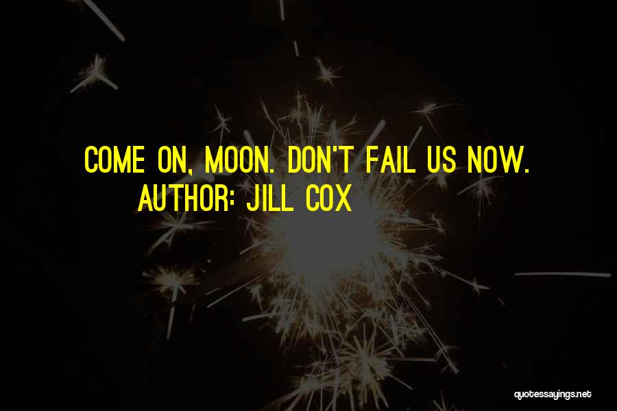 Jill Cox Quotes: Come On, Moon. Don't Fail Us Now.