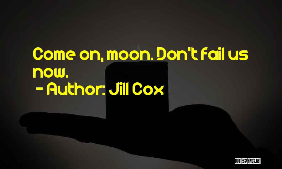 Jill Cox Quotes: Come On, Moon. Don't Fail Us Now.