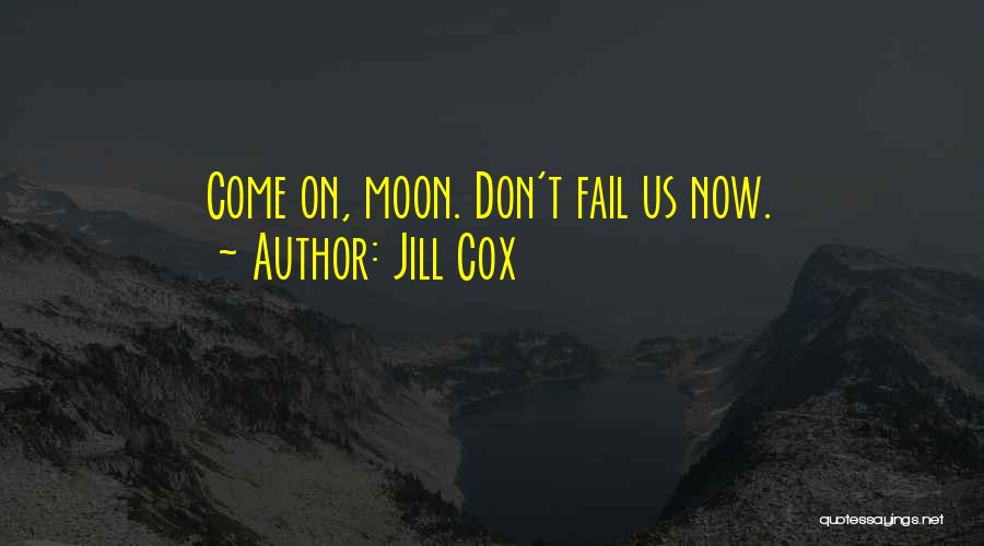 Jill Cox Quotes: Come On, Moon. Don't Fail Us Now.