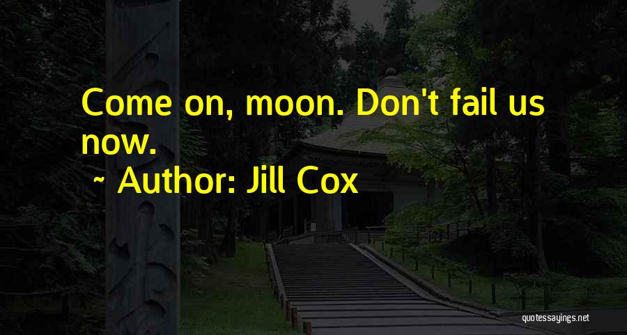 Jill Cox Quotes: Come On, Moon. Don't Fail Us Now.