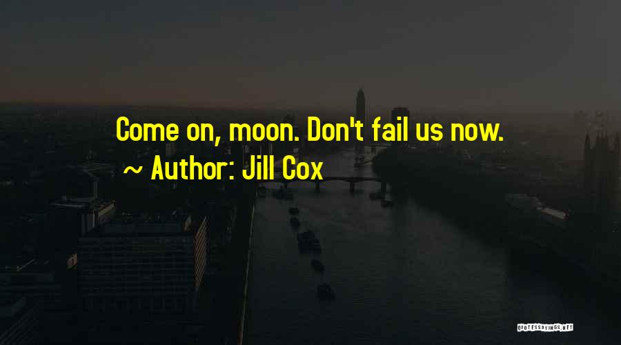 Jill Cox Quotes: Come On, Moon. Don't Fail Us Now.