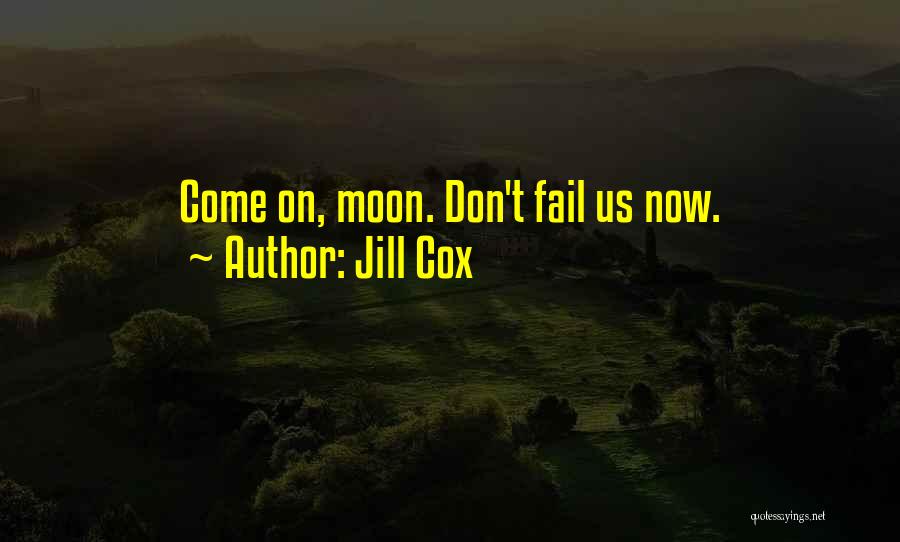 Jill Cox Quotes: Come On, Moon. Don't Fail Us Now.