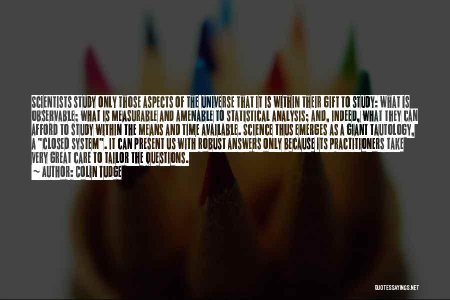 Colin Tudge Quotes: Scientists Study Only Those Aspects Of The Universe That It Is Within Their Gift To Study: What Is Observable; What