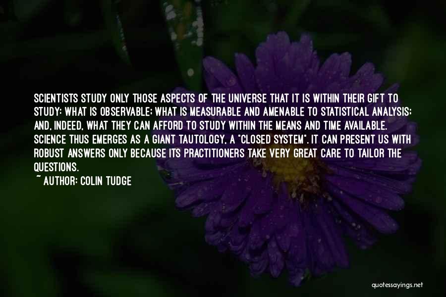 Colin Tudge Quotes: Scientists Study Only Those Aspects Of The Universe That It Is Within Their Gift To Study: What Is Observable; What