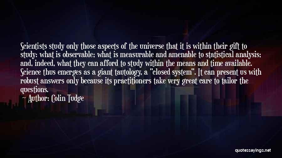 Colin Tudge Quotes: Scientists Study Only Those Aspects Of The Universe That It Is Within Their Gift To Study: What Is Observable; What