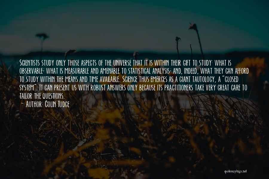 Colin Tudge Quotes: Scientists Study Only Those Aspects Of The Universe That It Is Within Their Gift To Study: What Is Observable; What