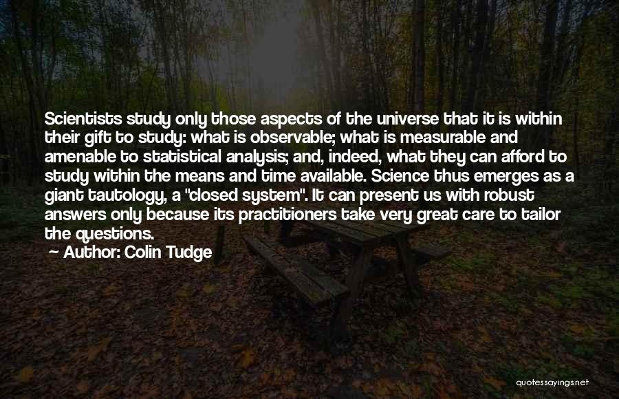 Colin Tudge Quotes: Scientists Study Only Those Aspects Of The Universe That It Is Within Their Gift To Study: What Is Observable; What