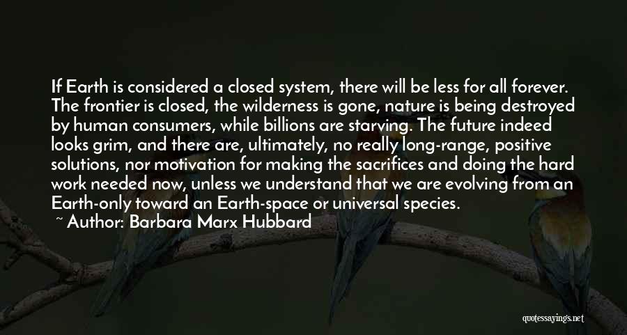 Barbara Marx Hubbard Quotes: If Earth Is Considered A Closed System, There Will Be Less For All Forever. The Frontier Is Closed, The Wilderness