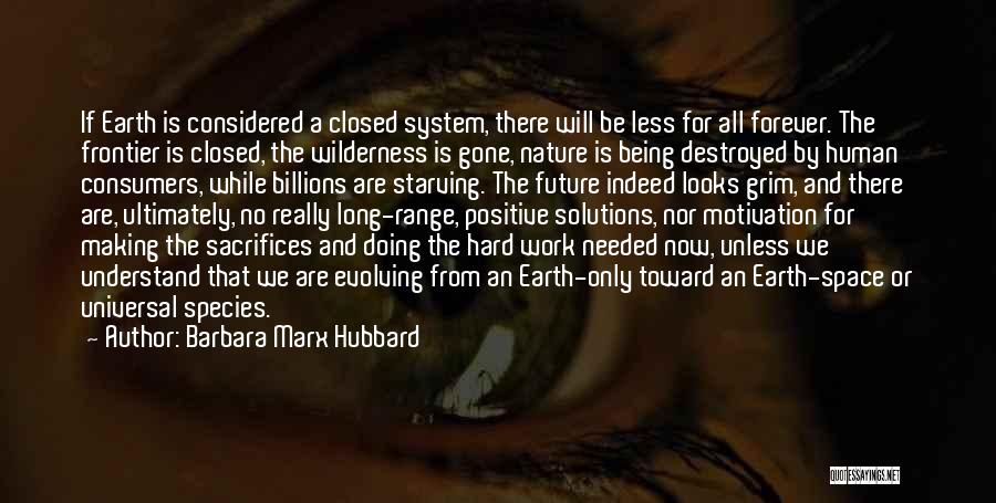 Barbara Marx Hubbard Quotes: If Earth Is Considered A Closed System, There Will Be Less For All Forever. The Frontier Is Closed, The Wilderness