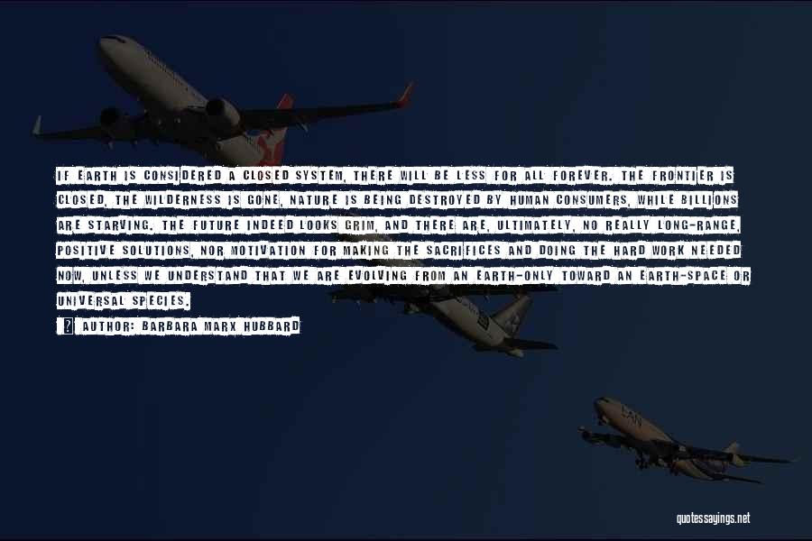 Barbara Marx Hubbard Quotes: If Earth Is Considered A Closed System, There Will Be Less For All Forever. The Frontier Is Closed, The Wilderness