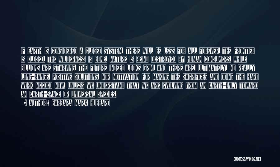 Barbara Marx Hubbard Quotes: If Earth Is Considered A Closed System, There Will Be Less For All Forever. The Frontier Is Closed, The Wilderness