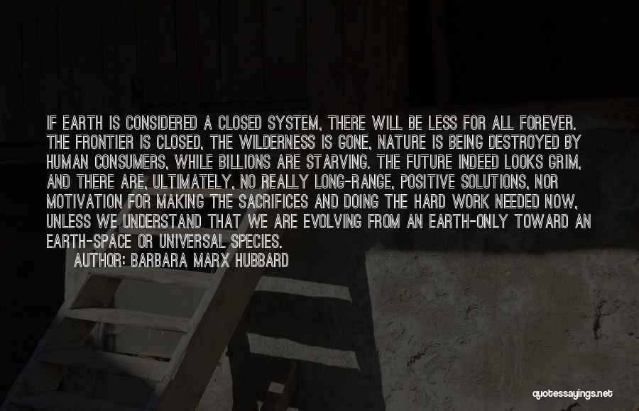 Barbara Marx Hubbard Quotes: If Earth Is Considered A Closed System, There Will Be Less For All Forever. The Frontier Is Closed, The Wilderness