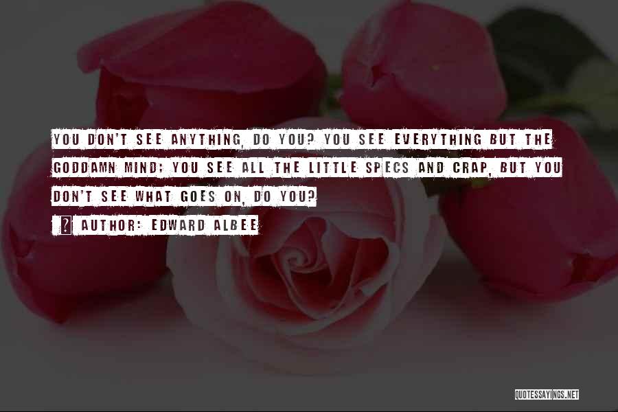 Edward Albee Quotes: You Don't See Anything, Do You? You See Everything But The Goddamn Mind; You See All The Little Specs And