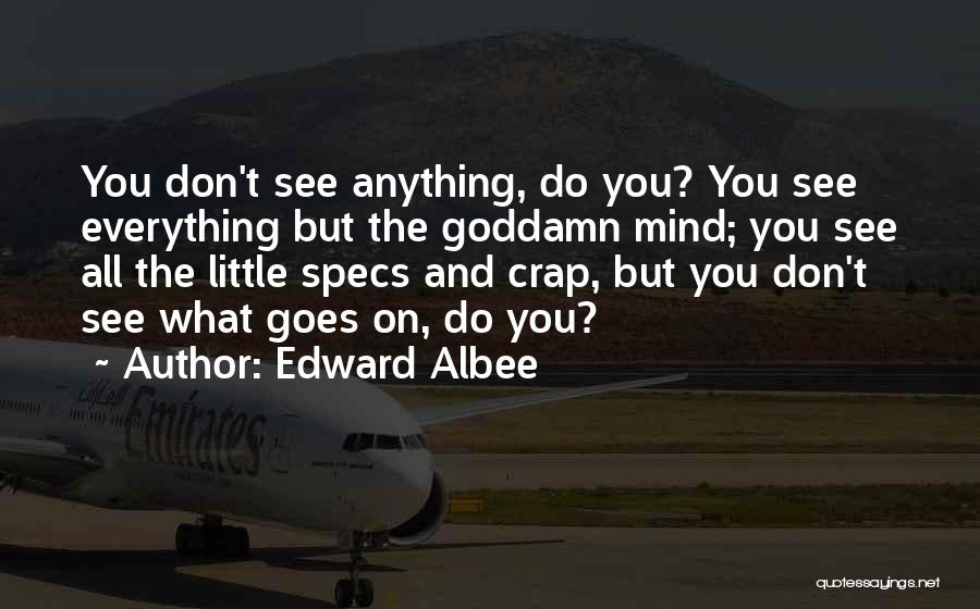 Edward Albee Quotes: You Don't See Anything, Do You? You See Everything But The Goddamn Mind; You See All The Little Specs And