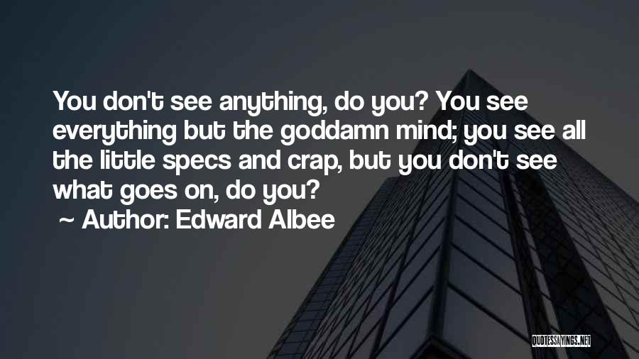 Edward Albee Quotes: You Don't See Anything, Do You? You See Everything But The Goddamn Mind; You See All The Little Specs And