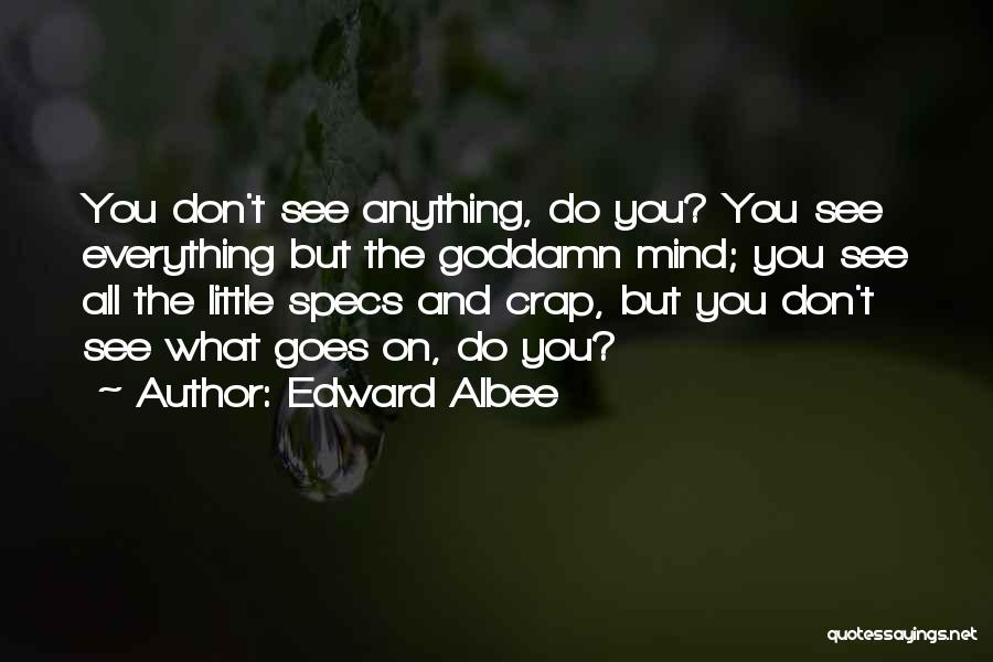 Edward Albee Quotes: You Don't See Anything, Do You? You See Everything But The Goddamn Mind; You See All The Little Specs And