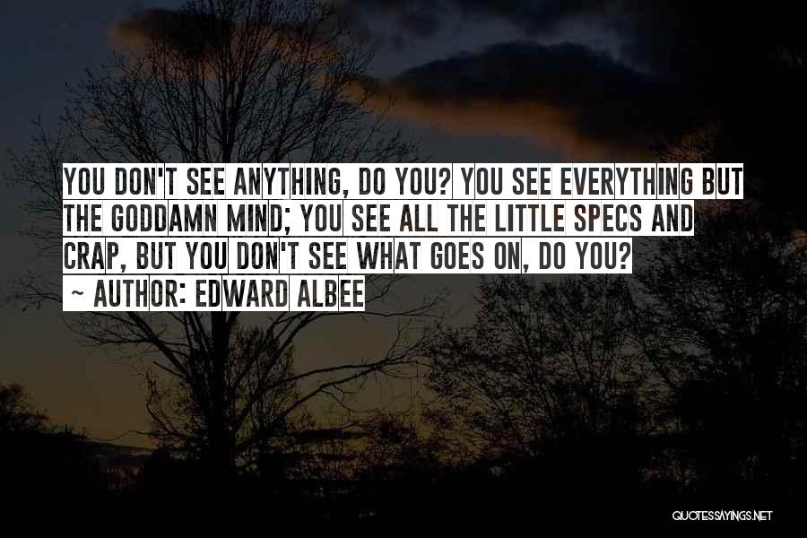 Edward Albee Quotes: You Don't See Anything, Do You? You See Everything But The Goddamn Mind; You See All The Little Specs And