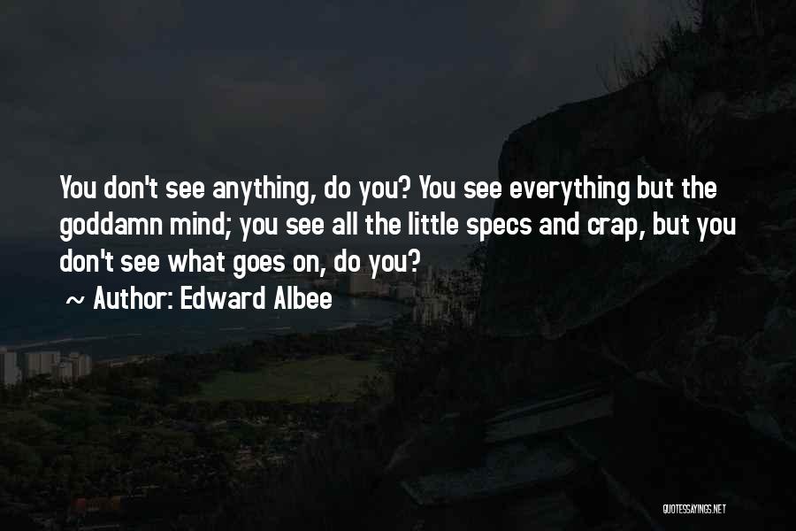 Edward Albee Quotes: You Don't See Anything, Do You? You See Everything But The Goddamn Mind; You See All The Little Specs And