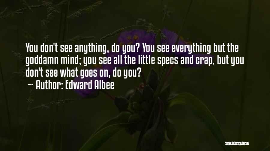 Edward Albee Quotes: You Don't See Anything, Do You? You See Everything But The Goddamn Mind; You See All The Little Specs And