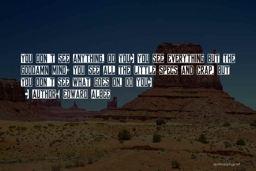 Edward Albee Quotes: You Don't See Anything, Do You? You See Everything But The Goddamn Mind; You See All The Little Specs And