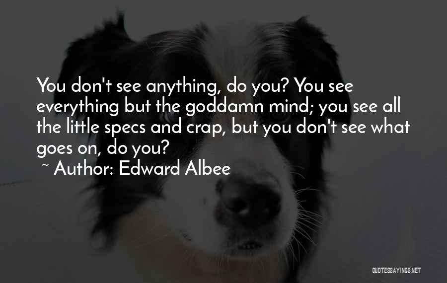 Edward Albee Quotes: You Don't See Anything, Do You? You See Everything But The Goddamn Mind; You See All The Little Specs And