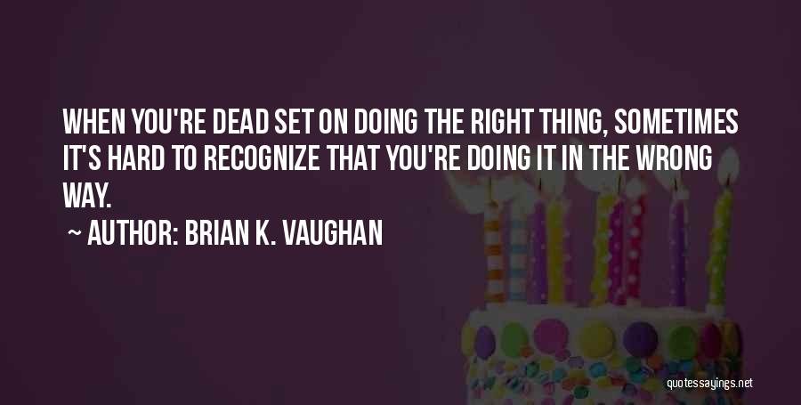 Brian K. Vaughan Quotes: When You're Dead Set On Doing The Right Thing, Sometimes It's Hard To Recognize That You're Doing It In The