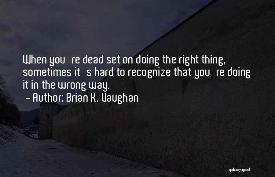Brian K. Vaughan Quotes: When You're Dead Set On Doing The Right Thing, Sometimes It's Hard To Recognize That You're Doing It In The
