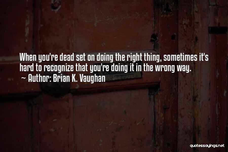 Brian K. Vaughan Quotes: When You're Dead Set On Doing The Right Thing, Sometimes It's Hard To Recognize That You're Doing It In The