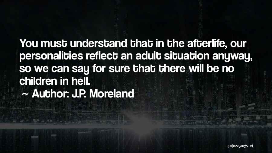 J.P. Moreland Quotes: You Must Understand That In The Afterlife, Our Personalities Reflect An Adult Situation Anyway, So We Can Say For Sure