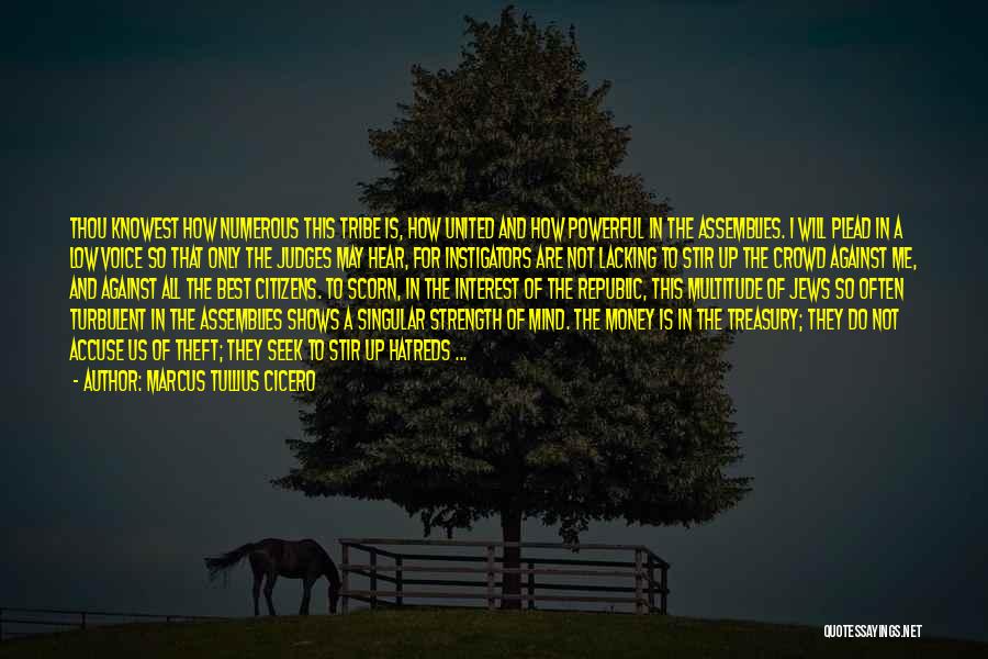 Marcus Tullius Cicero Quotes: Thou Knowest How Numerous This Tribe Is, How United And How Powerful In The Assemblies. I Will Plead In A