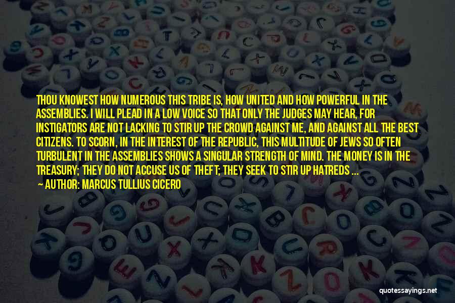 Marcus Tullius Cicero Quotes: Thou Knowest How Numerous This Tribe Is, How United And How Powerful In The Assemblies. I Will Plead In A