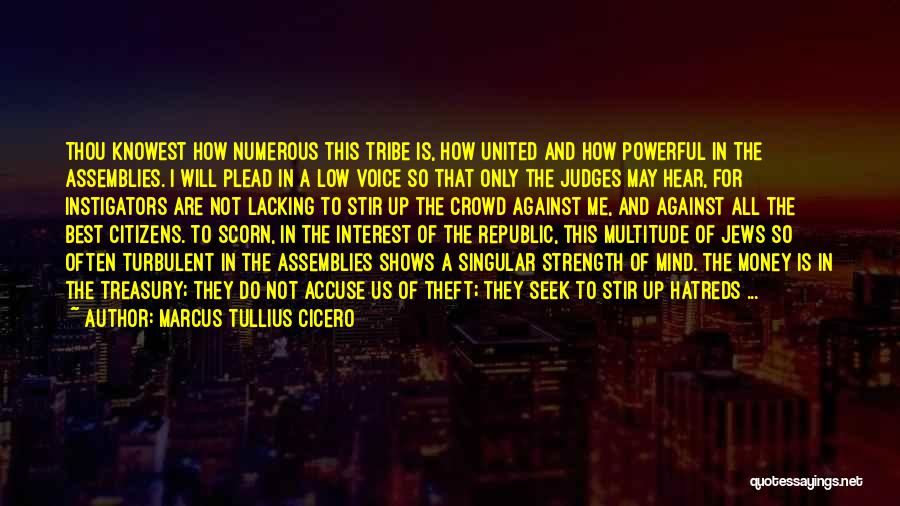 Marcus Tullius Cicero Quotes: Thou Knowest How Numerous This Tribe Is, How United And How Powerful In The Assemblies. I Will Plead In A