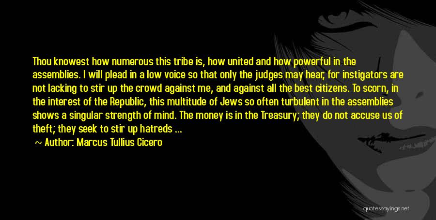 Marcus Tullius Cicero Quotes: Thou Knowest How Numerous This Tribe Is, How United And How Powerful In The Assemblies. I Will Plead In A