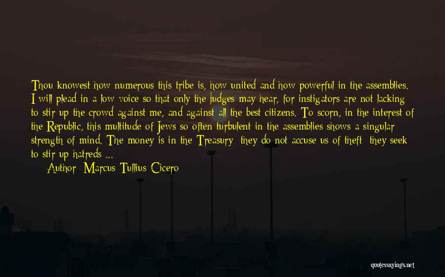 Marcus Tullius Cicero Quotes: Thou Knowest How Numerous This Tribe Is, How United And How Powerful In The Assemblies. I Will Plead In A