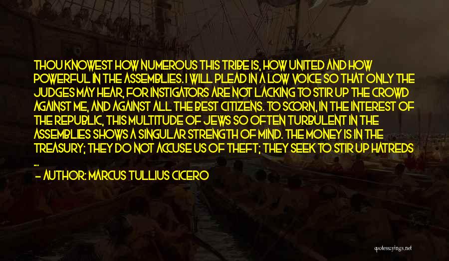 Marcus Tullius Cicero Quotes: Thou Knowest How Numerous This Tribe Is, How United And How Powerful In The Assemblies. I Will Plead In A