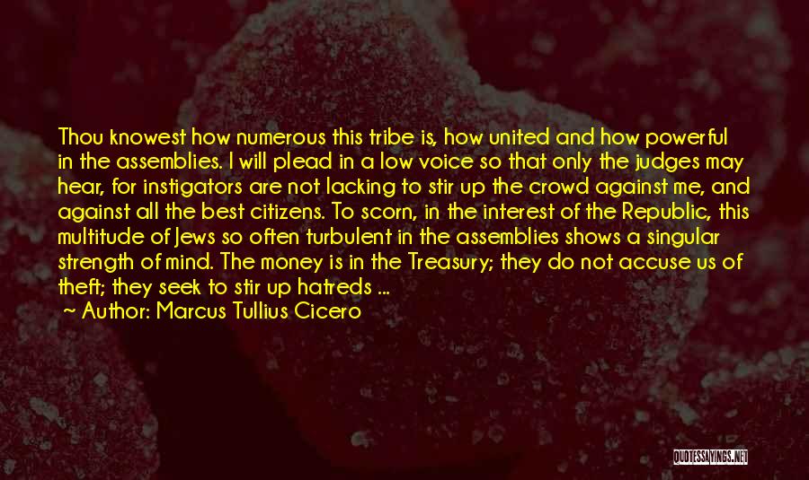 Marcus Tullius Cicero Quotes: Thou Knowest How Numerous This Tribe Is, How United And How Powerful In The Assemblies. I Will Plead In A