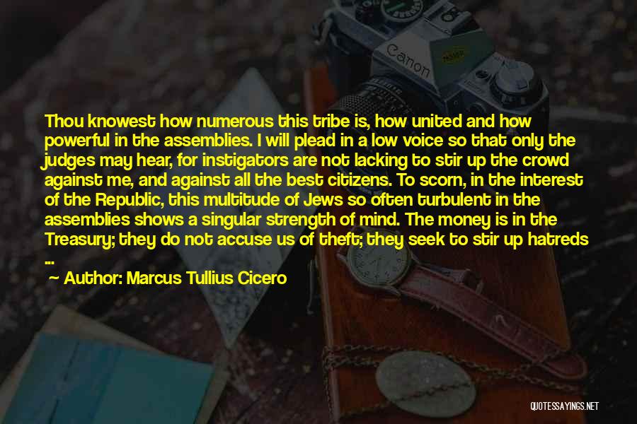 Marcus Tullius Cicero Quotes: Thou Knowest How Numerous This Tribe Is, How United And How Powerful In The Assemblies. I Will Plead In A