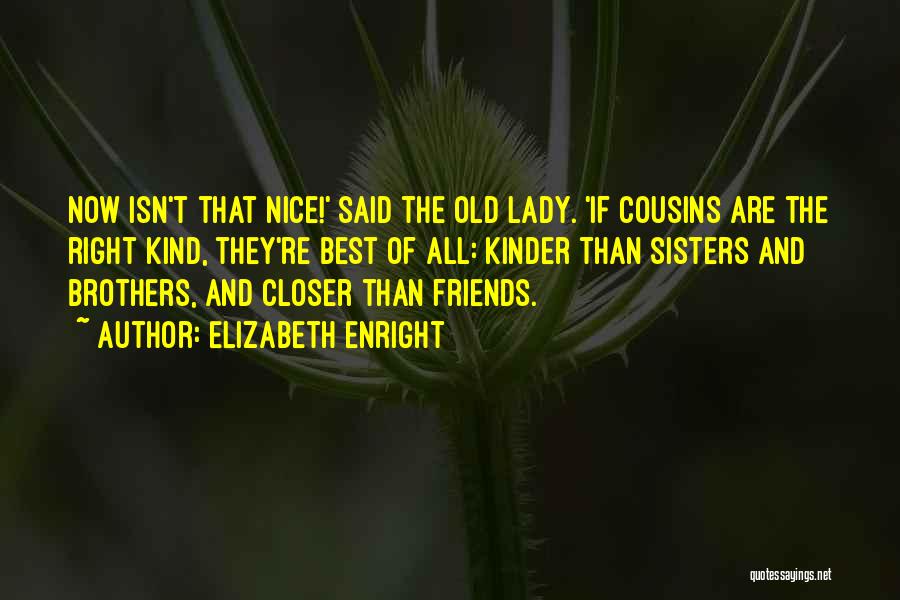 Elizabeth Enright Quotes: Now Isn't That Nice!' Said The Old Lady. 'if Cousins Are The Right Kind, They're Best Of All: Kinder Than
