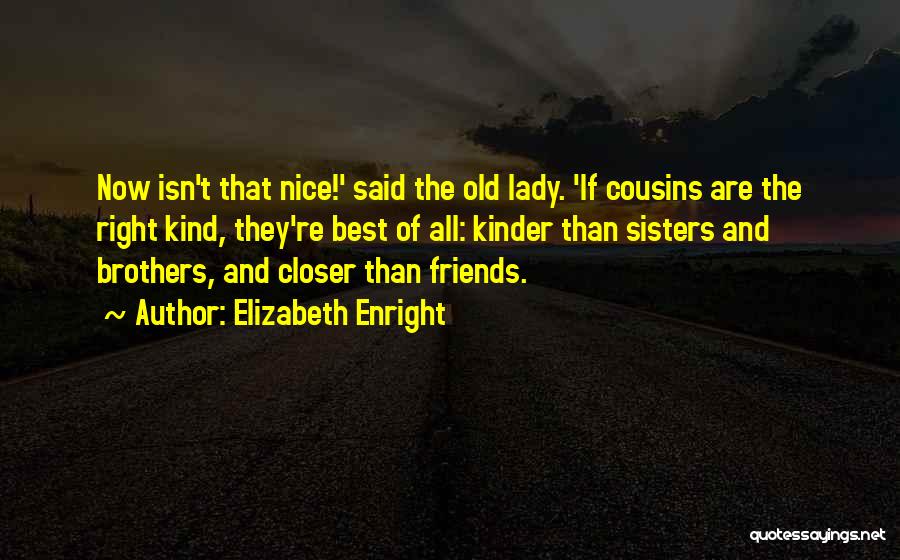 Elizabeth Enright Quotes: Now Isn't That Nice!' Said The Old Lady. 'if Cousins Are The Right Kind, They're Best Of All: Kinder Than