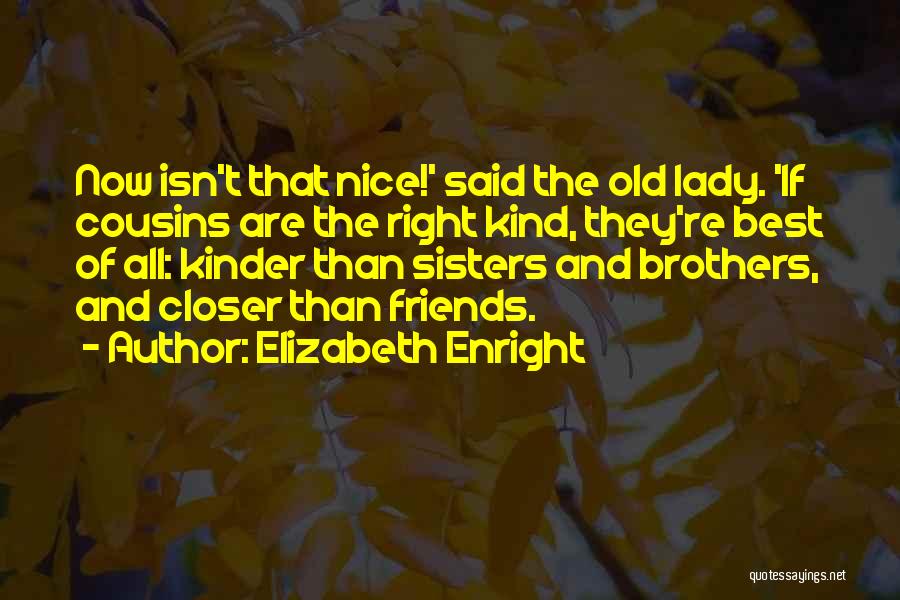 Elizabeth Enright Quotes: Now Isn't That Nice!' Said The Old Lady. 'if Cousins Are The Right Kind, They're Best Of All: Kinder Than