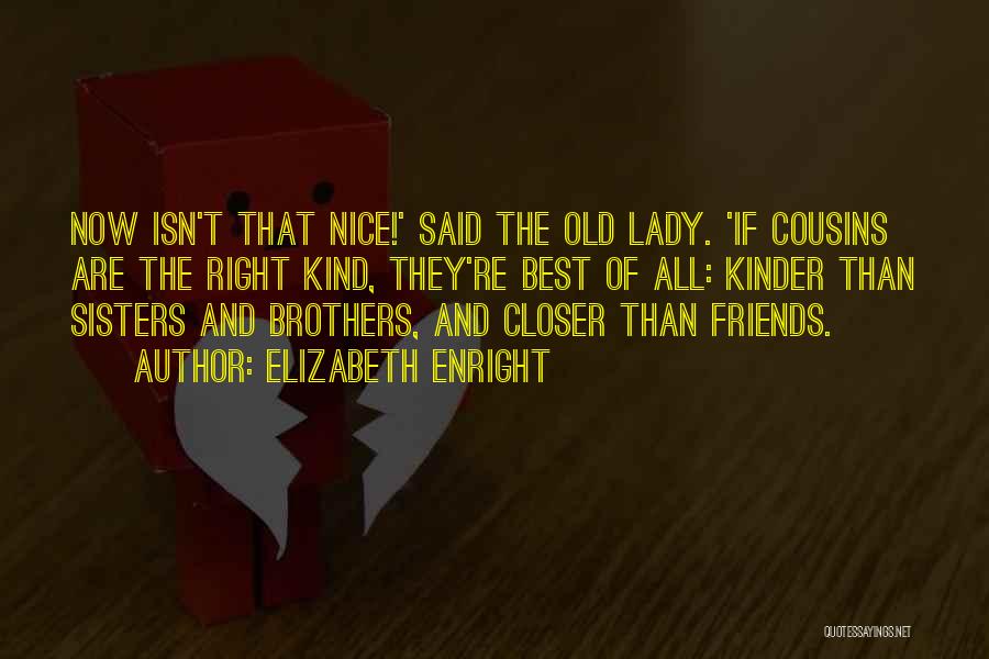 Elizabeth Enright Quotes: Now Isn't That Nice!' Said The Old Lady. 'if Cousins Are The Right Kind, They're Best Of All: Kinder Than