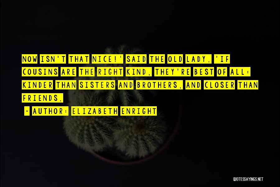 Elizabeth Enright Quotes: Now Isn't That Nice!' Said The Old Lady. 'if Cousins Are The Right Kind, They're Best Of All: Kinder Than