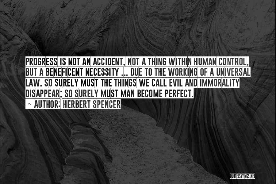 Herbert Spencer Quotes: Progress Is Not An Accident, Not A Thing Within Human Control, But A Beneficent Necessity ... Due To The Working