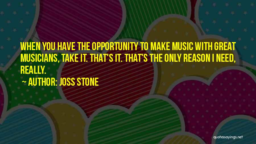 Joss Stone Quotes: When You Have The Opportunity To Make Music With Great Musicians, Take It. That's It. That's The Only Reason I